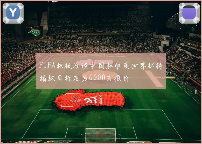 FIFA积极洽谈中国和印度世界杯转播权目标定为6000万报价
