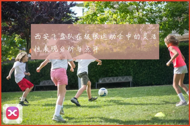 西安飞盘队在极限运动会中的灵活性表现分析与点评