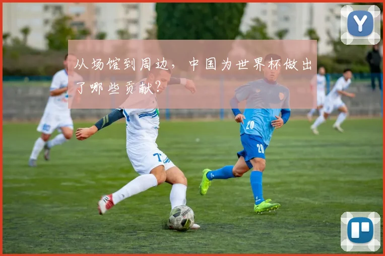 从场馆到周边，中国为世界杯做出了哪些贡献？