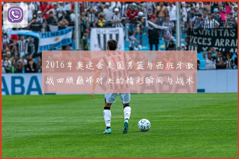 2016年奥运会美国男篮与西班牙激战回顾巅峰对决的精彩瞬间与战术分析