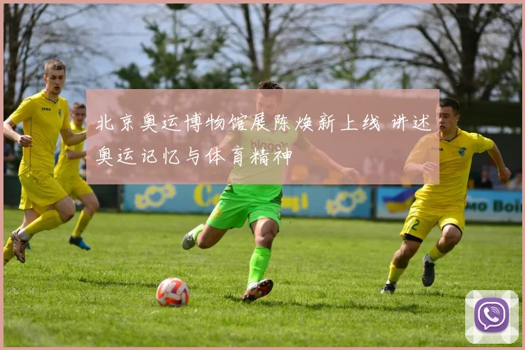 北京奥运博物馆展陈焕新上线 讲述奥运记忆与体育精神